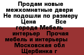 Продам новые межкомнатные двери .Не подошли по размеру. › Цена ­ 500 - Все города Мебель, интерьер » Прочая мебель и интерьеры   . Московская обл.,Щербинка г.